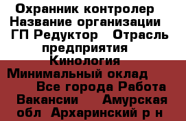 Охранник-контролер › Название организации ­ ГП Редуктор › Отрасль предприятия ­ Кинология › Минимальный оклад ­ 12 000 - Все города Работа » Вакансии   . Амурская обл.,Архаринский р-н